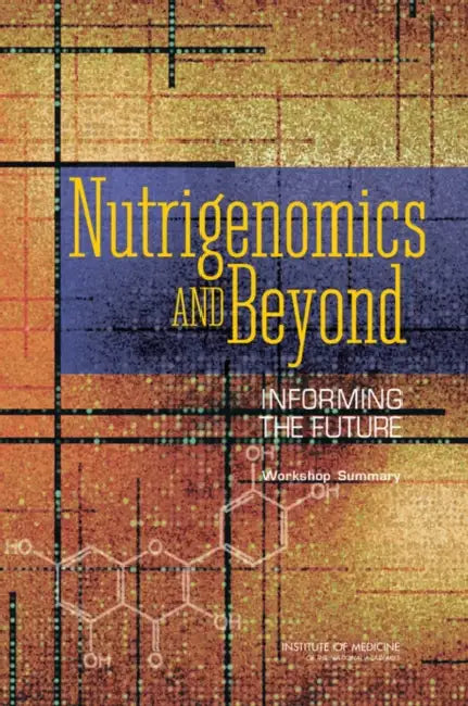 Nutrigenomics and Beyond: Informing the Future: Workshop Summary by Institute of Medicine, Food and Nutrition Board, Robert Pool