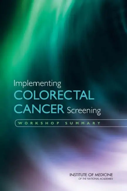 Implementing Colorectal Cancer Screening: Workshop Summary by Institute of Medicine, National Cancer Policy Forum, Robert German