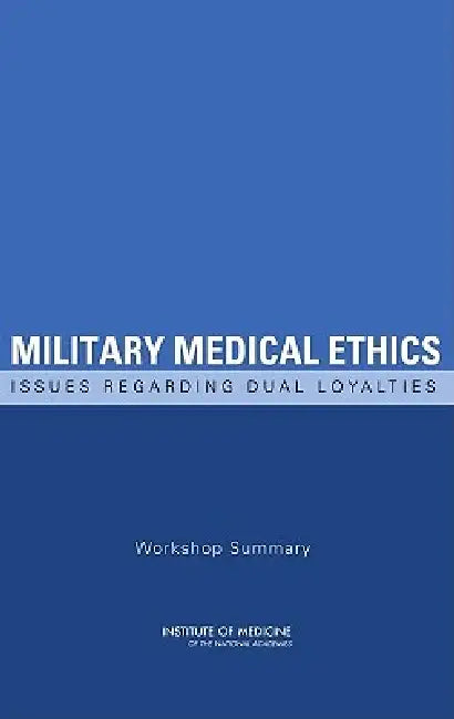 Military Medical Ethics: Issues Regarding Dual Loyalties: Workshop Summary by Institute of Medicine, Board on Health Sciences Policy, Catharyn T. Liverman