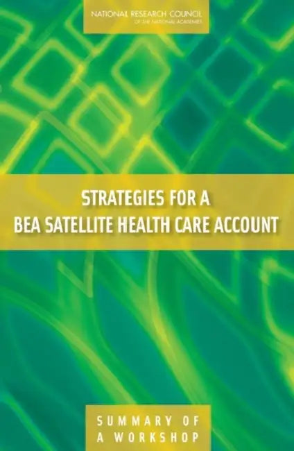 Strategies for a Bea Satellite Health Care Account: Summary of a Workshop by National Research Council, Division of Behavioral and Social Scienc, Committee on National Statistics