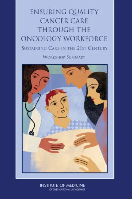 Ensuring Quality Cancer Care Through the Oncology Workforce: Sustaining Care in the 21st Century: Workshop Summary by Institute of Medicine, National Cancer Policy Forum, Laura Levit
