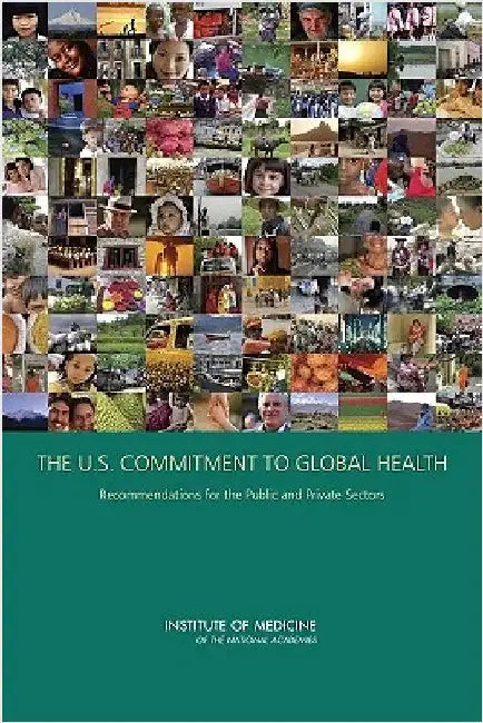 The U.S. Commitment to Global Health: Recommendations for the Public and Private Sectors by Institute of Medicine