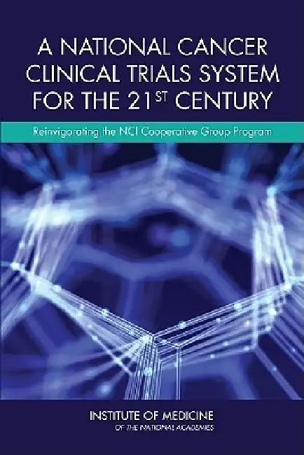 A National Cancer Clinical Trials System for the 21st Century: Reinvigorating the Nci Cooperative Group Program by Institute of Medicine, Board on Health Care Services, Committee on Cancer Clinical Trials and