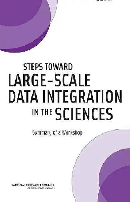 Steps Toward Large-Scale Data Integration in the Sciences: Summary of a Workshop by National Research Council, Policy and Global Affairs, Division on Engineering and Physical Sci
