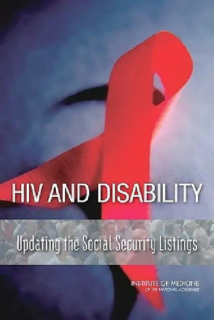 HIV and Disability: Updating the Social Security Listings by Institute of Medicine, Board on the Health of Select Population, Committee on Social Security HIV Disabil