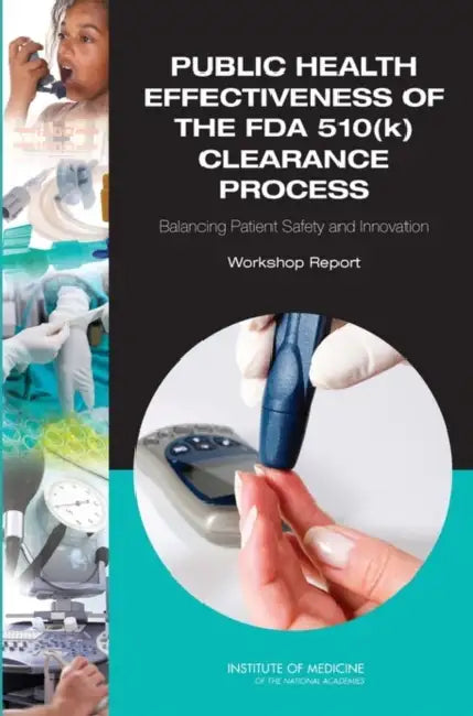Public Health Effectiveness of the FDA 510(k) Clearance Process: Balancing Patient Safety and Innovation: Workshop Report by Institute of Medicine, Board on Population Health and Public He, Committee on the Public Health Effective