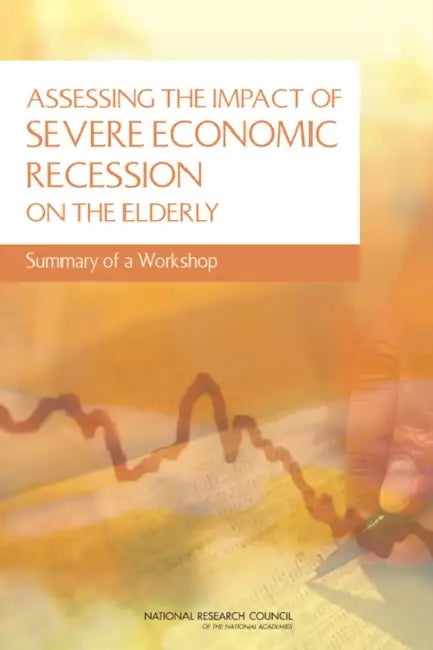 Assessing the Impact of Severe Economic Recession on the Elderly: Summary of a Workshop by National Research Council, Division of Behavioral and Social Scienc, Committee on Population
