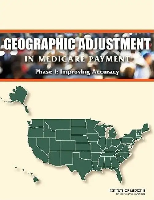 Geographic Adjustment in Medicare Payment: Phase I: Improving Accuracy by Institute of Medicine, Board on Health Care Services, Committee on Geographic Adjustment Facto