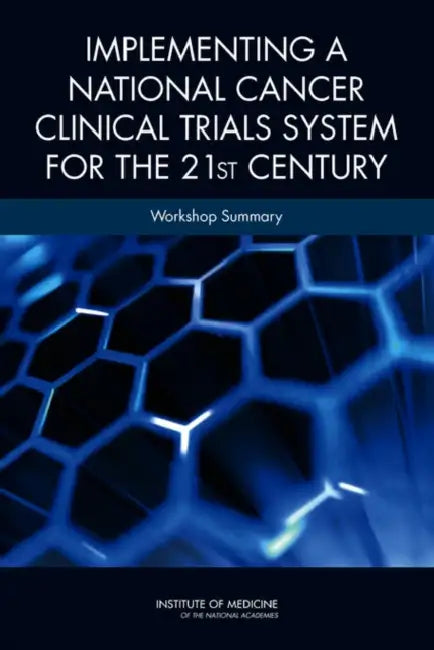 Implementing a National Cancer Clinical Trials System for the 21st Century: Workshop Summary by Institute of Medicine, Board on Health Care Services, National Cancer Policy Forum
