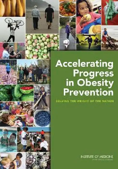 Accelerating Progress in Obesity Prevention: Solving the Weight of the Nation by Institute of Medicine, Food and Nutrition Board, Committee on Accelerating Progress in Ob