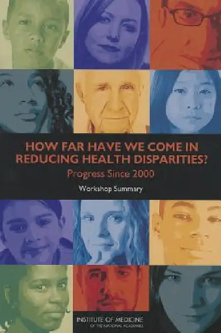 How Far Have We Come in Reducing Health Disparities?: Progress Since 2000: Workshop Summary by Institute of Medicine, Board on Population Health and Public He, Roundtable on the Promotion of Health Eq