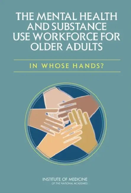 The Mental Health and Substance Use Workforce for Older Adults: In Whose Hands? by Institute of Medicine