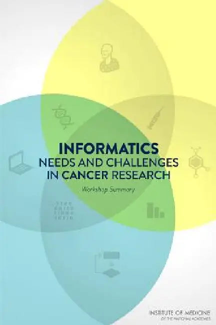 Informatics Needs and Challenges in Cancer Research: Workshop Summary by Institute of Medicine, Board on Health Care Services, National Cancer Policy Forum
