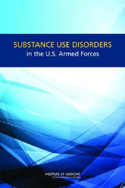 Substance Use Disorders in the U.S. Armed Forces by Institute of Medicine, Board on the Health of Select Population, Committee on Prevention Diagnosis Treatm