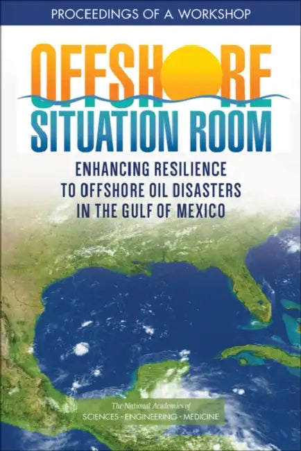 Offshore Situation Room: Enhancing Resilience to Offshore Oil Disasters in the Gulf of Mexico: Proceedings of a Workshop by National Academies of Sciences Engineeri, Gulf Research Program, Gulf Offshore Energy Safety Board