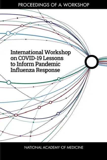 International Workshop on Covid-19 Lessons to Inform Pandemic Influenza Response: Proceedings of a Workshop by National Academy of Medicine, Mariya Dimitrova, Megan Snair