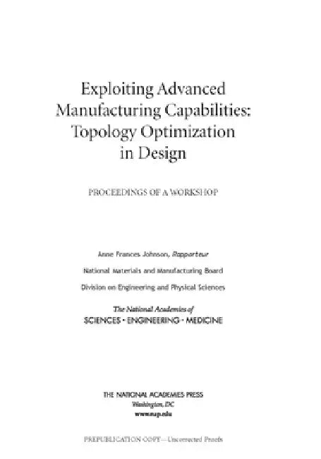 Exploiting Advanced Manufacturing Capabilities: Topology Optimization in Design: Proceedings of a Workshop by National Academies of Sciences Engineeri, Division on Engineering and Physical Sci, National Materials and Manufacturing Boa