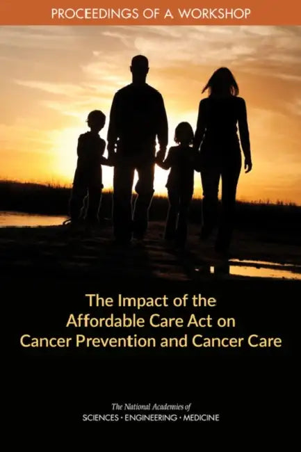 The Impact of the Affordable Care Act on Cancer Prevention and Cancer Care: Proceedings of a Workshop by National Academies of Sciences Engineeri, Health and Medicine Division, Board on Health Care Services
