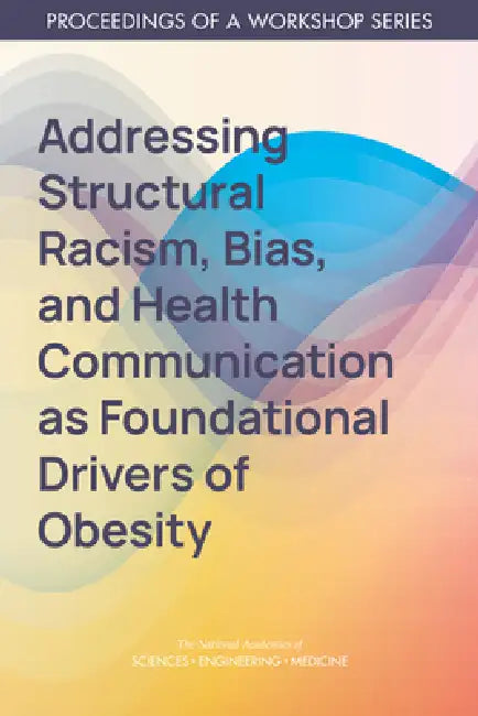 Addressing Structural Racism, Bias, and Health Communication as Foundational Drivers of Obesity: Proceedings of a Workshop Series by National Academies of Sciences Engineeri, Health and Medicine Division, Food and Nutrition Board