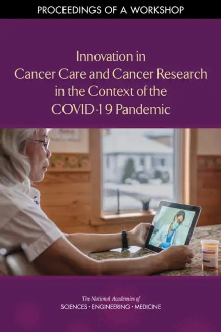 Innovation in Cancer Care and Cancer Research in the Context of the Covid-19 Pandemic: Proceedings of a Workshop by National Academies of Sciences Engineeri, Health and Medicine Division, Board on Health Care Services