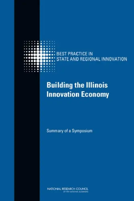 Building the Illinois Innovation Economy: Summary of a Symposium by National Research Council, Policy and Global Affairs, Board on Science Technology and Economic