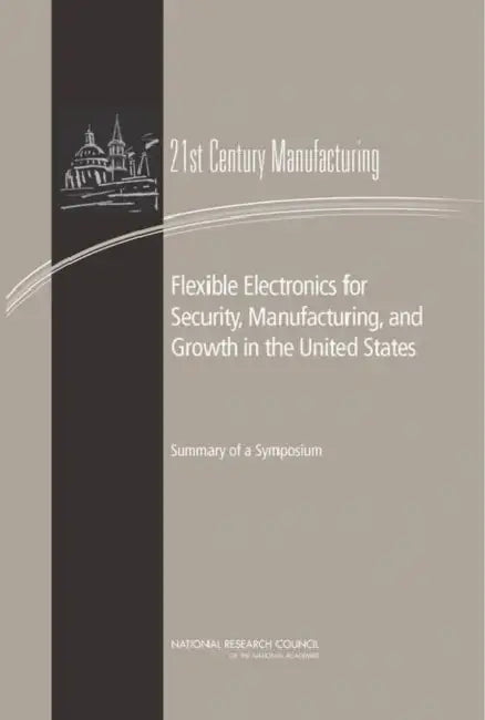 Flexible Electronics for Security, Manufacturing, and Growth in the United States: Summary of a Symposium by National Research Council, Policy and Global Affairs, Board on Science Technology and Economic