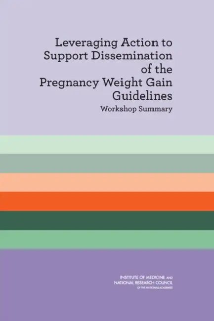Leveraging Action to Support Dissemination of the Pregnancy Weight Gain Guidelines: Workshop Summary by National Research Council, Institute of Medicine, Food and Nutrition Board