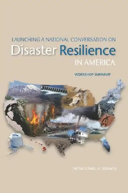 Launching a National Conversation on Disaster Resilience in America: Workshop Summary by The National Academies, Committee on Science Engineering and Pub, Committee on Increasing National Resilie