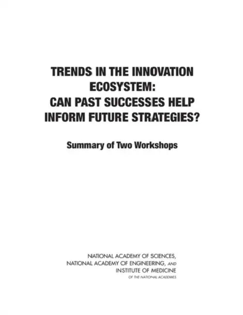 Trends in the Innovation Ecosystem: Can Past Successes Help Inform Future Strategies? Summary of Two Workshops by Institute of Medicine, National Academy of Engineering, National Academy of Sciences