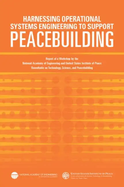 Harnessing Operational Systems Engineering to Support Peacebuilding: Report of a Workshop by the National Academy of Engineering and United States Ins by United States Institute of Peace, National Academy of Engineering, Steve Olson