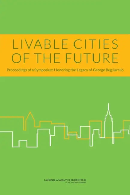 Livable Cities of the Future: Proceedings of a Symposium Honoring the Legacy of George Bugliarello by Nyu Polytechnic School of Engineering, National Academy of Engineering, Thomas F. Budinger