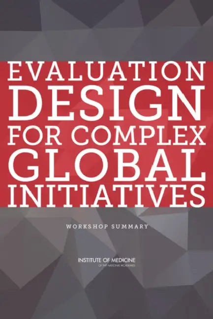 Evaluation Design for Complex Global Initiatives: Workshop Summary by Institute of Medicine, Board on Global Health, Steve Olson