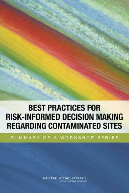 Best Practices for Risk-Informed Decision Making Regarding Contaminated Sites: Summary of a Workshop Series by National Research Council, Policy and Global Affairs, Science and Technology for Sustainabilit