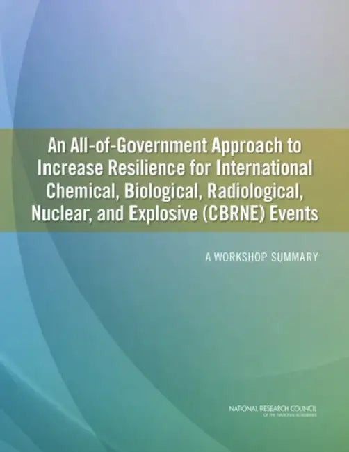 An All-Of-Government Approach to Increase Resilience for International Chemical, Biological, Radiological, Nuclear, and Explosive (Cbrne) Events: A Wo by National Research Council, Division on Earth and Life Studies, Steering Committee on an All-Of-Governme