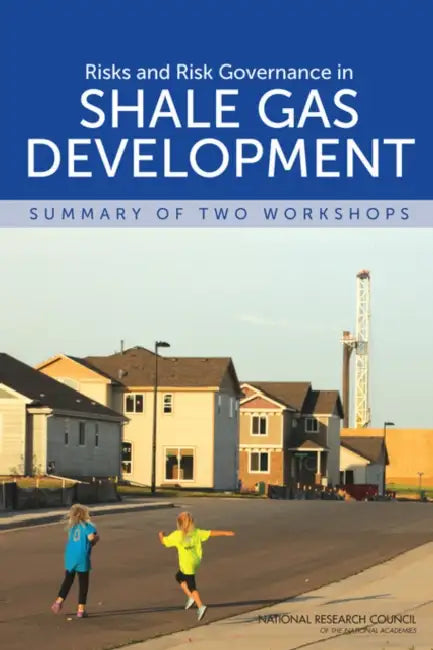 Risks and Risk Governance in Shale Gas Development: Summary of Two Workshops by National Research Council, Division of Behavioral and Social Scienc, Board on Environmental Change and Societ