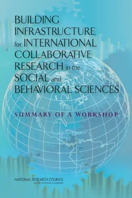 Building Infrastructure for International Collaborative Research in the Social and Behavioral Sciences: Summary of a Workshop by National Research Council, Policy and Global Affairs, Board on International Scientific Organi