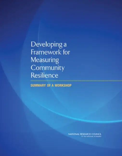 Developing a Framework for Measuring Community Resilience: Summary of a Workshop by National Research Council, Policy and Global Affairs, Resilient America Roundtable