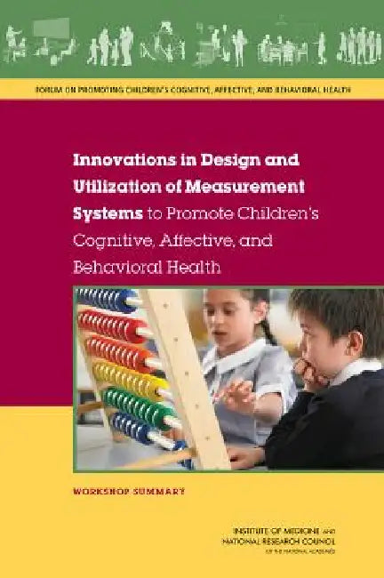 Innovations in Design and Utilization of Measurement Systems to Promote Children's Cognitive, Affective, and Behavioral Health: Workshop Summary by National Research Council, Institute of Medicine, Board on Children Youth and Families
