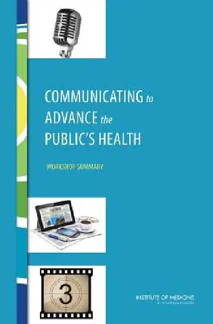 Communicating to Advance the Public's Health: Workshop Summary by Institute of Medicine, Board on Population Health and Public He, Roundtable on Population Health Improvem
