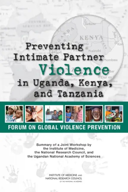Preventing Intimate Partner Violence in Uganda, Kenya, and Tanzania: Summary of a Joint Workshop by the Institute of Medicine, the National Research C by National Research Council, Institute of Medicine, Board on Global Health