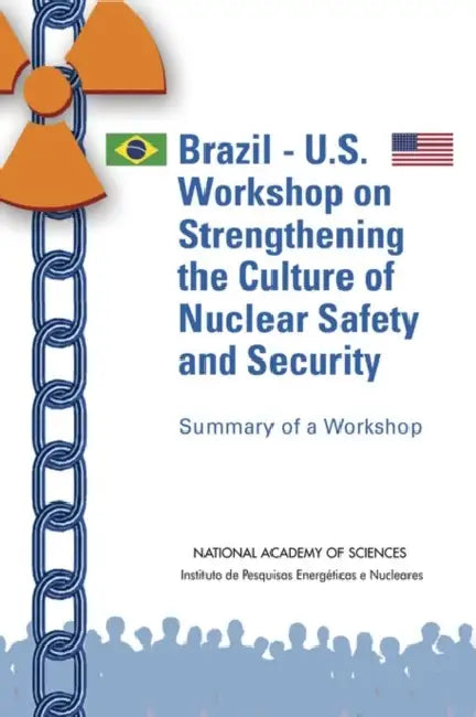 Brazil-U.S. Workshop on Strengthening the Culture of Nuclear Safety and Security: Summary of a Workshop by Instituto de Pesquisas Energéticas E Nuc, National Academy of Sciences, Policy and Global Affairs