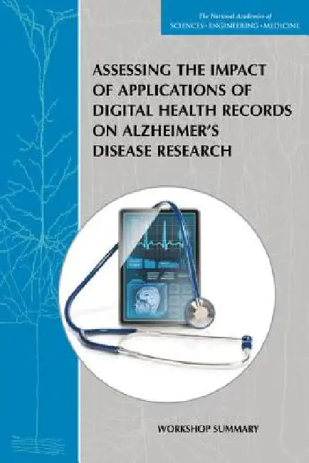 Assessing the Impact of Applications of Digital Health Records on Alzheimer's Disease Research: Workshop Summary by National Academies of Sciences Engineeri, Institute of Medicine, Board on Health Sciences Policy