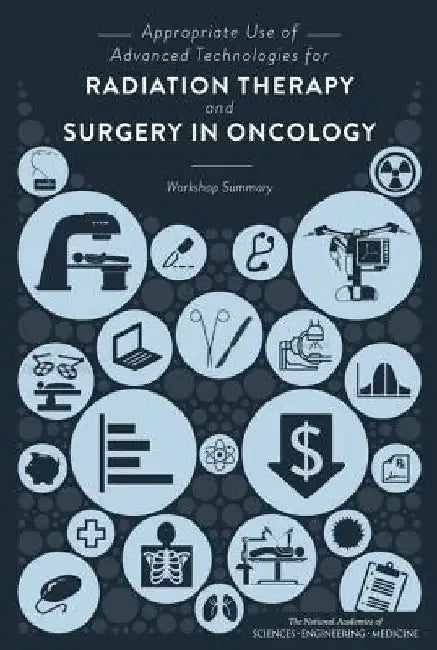 Appropriate Use of Advanced Technologies for Radiation Therapy and Surgery in Oncology: Workshop Summary by National Academies of Sciences Engineeri