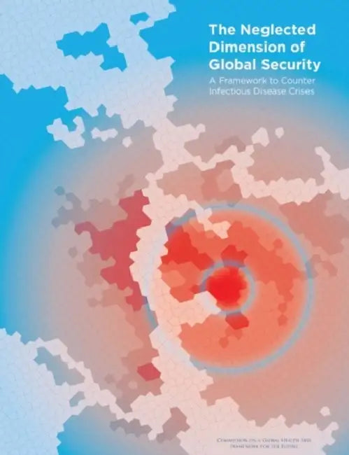 The Neglected Dimension of Global Security: A Framework to Counter Infectious Disease Crises by National Academy of Medicine Secretariat, Commission on a Global Health Risk Frame