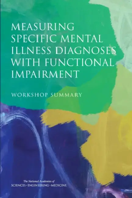 Measuring Specific Mental Illness Diagnoses with Functional Impairment: Workshop Summary by National Academies of Sciences Engineeri, Institute of Medicine, Board on Health Sciences Policy