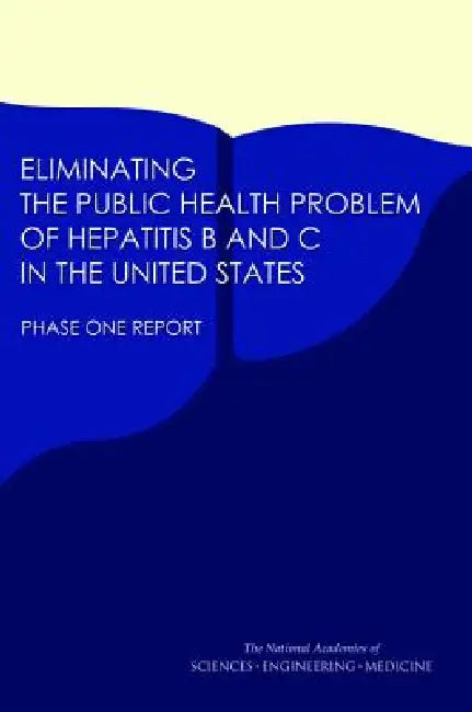 Eliminating the Public Health Problem of Hepatitis B and C in the United States: Phase One Report by National Academies of Sciences Engineeri, Health and Medicine Division, Board on Population Health and Public He