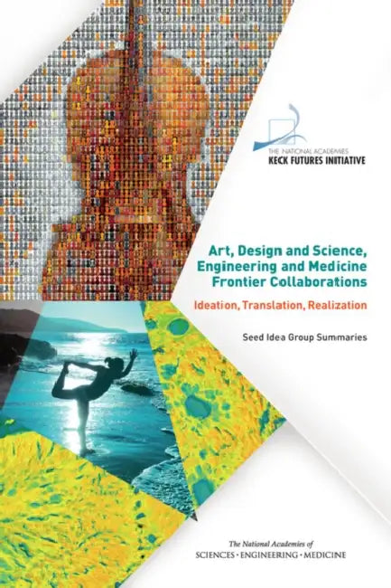 Art, Design and Science, Engineering and Medicine Frontier Collaborations: Ideation, Translation, Realization: Seed Idea Group Summaries by The National Academies Keck Futures Init