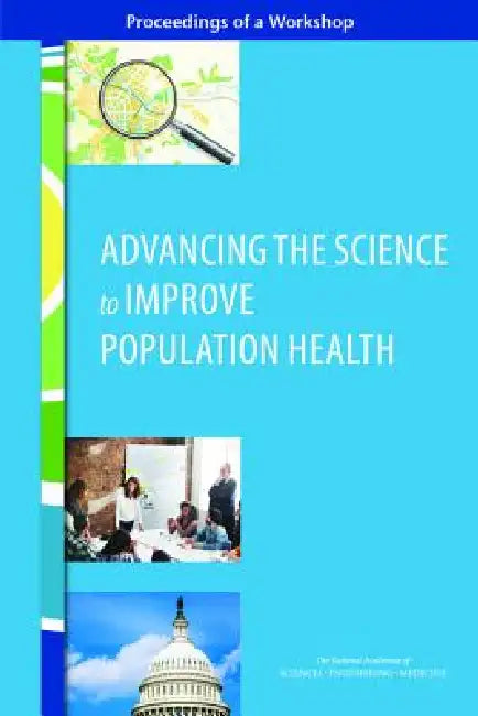 Advancing the Science to Improve Population Health: Proceedings of a Workshop by National Academies of Sciences Engineeri, Health and Medicine Division, Board on Population Health and Public He