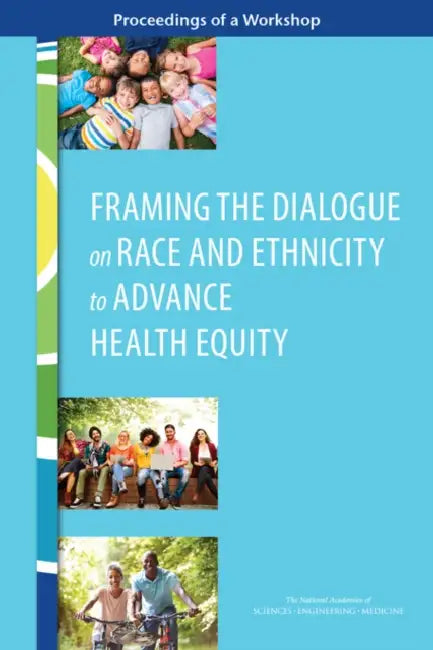 Framing the Dialogue on Race and Ethnicity to Advance Health Equity: Proceedings of a Workshop by National Academies of Sciences Engineeri, Health and Medicine Division, Board on Population Health and Public He