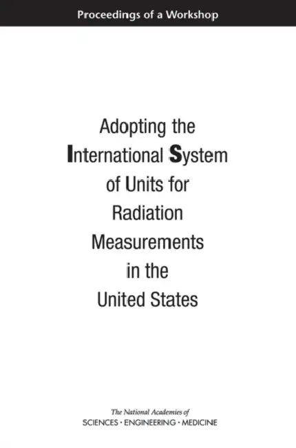 Adopting the International System of Units for Radiation Measurements in the United States: Proceedings of a Workshop by National Academies of Sciences Engineeri, Division on Earth and Life Studies, Nuclear and Radiation Studies Board